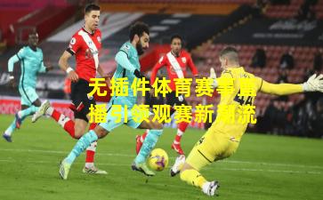 无插件体育赛事直播引领观赛新潮流