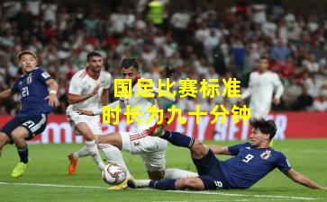 国足比赛标准时长为九十分钟