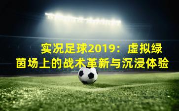  实况足球2019：虚拟绿茵场上的战术革新与沉浸体验