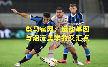 彪马官网：运动基因与潮流美学的交汇点