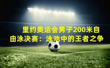 里约奥运会男子200米自由泳决赛:泳池中的王者之争