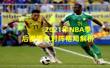 2021年NBA季后赛排名对阵格局解析