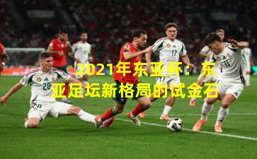 2021年东亚杯:东亚足坛新格局的试金石