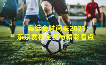 奥运会时间表2021:东京赛程全览与精彩看点